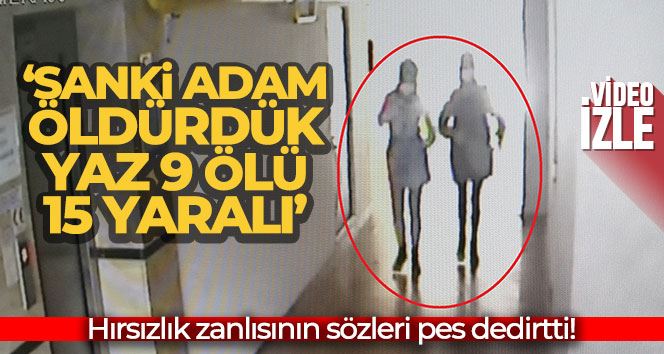 Hırsızlık zanlısının sözleri pes dedirtti: ’’Sanki adam öldürdük, yaz. 9 ölü, 15 yaralı’’