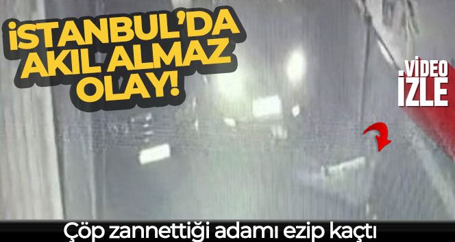 İstanbul’da akıl almaz olay kamerada: Çöp zannettiği adamı ezip kaçtı