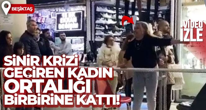 Beşiktaş’ta pasajda sinir krizi geçiren kadın ortalığı birbirine kattı