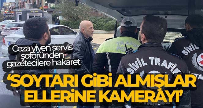 Ataşehir’de ceza yiyen servis şoföründen gazetecilere hakaret: 