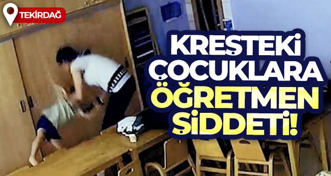 Tekirdağ’da kreşteki çocuklara öğretmen şiddeti