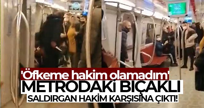 Metrodaki bıçaklı saldırgan hakim karşısına çıktı