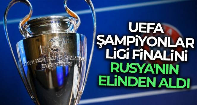 UEFA, Şampiyonlar Ligi finalini Rusya’dan aldı