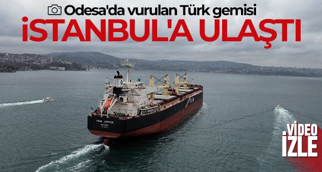 Odesa’da vurulan Türk gemisi İstanbul’a ulaştı