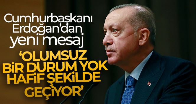 Cumhurbaşkanı Erdoğan: “Olumsuz bir durum yok, hafif şekilde geçiyor”