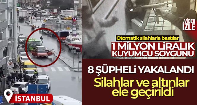 İstanbul’daki milyonluk kuyumcu soygununda 8 şüpheli yakalandı: Silahlar ve altınlar ele geçirildi