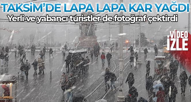 Taksim’de lapa lapa kar yağdı