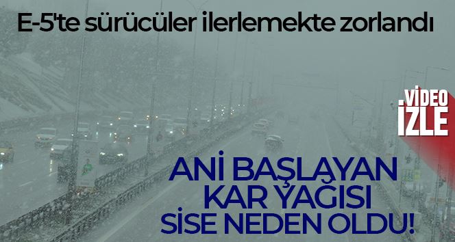 Maltepe’de ani başlayan kar yağısı sise neden oldu, E-5’te sürücüler ilerlemekte zorlandı