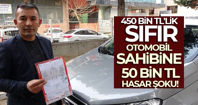 Tokat’tan gelip İstanbul’da aldığı sıfır araç 50 bin TL hasarlı çıktı