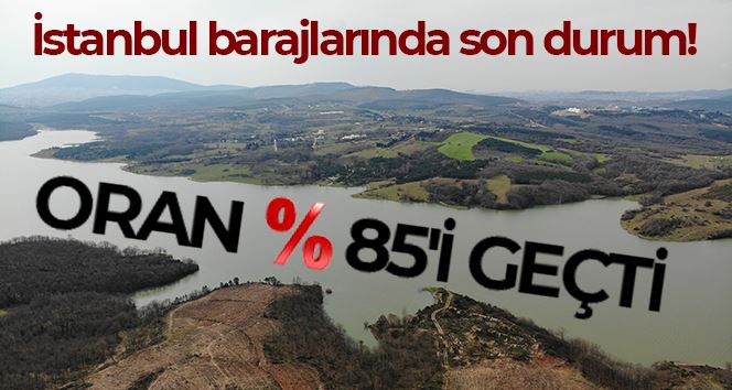İstanbul barajlarında son durum: Doluluk oranı yüzde 85’i geçti