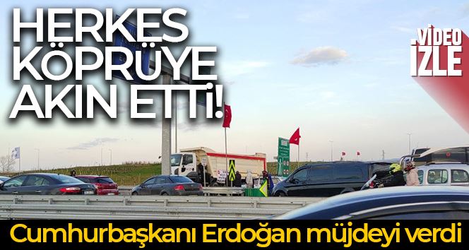 Cumhurbaşkanı Erdoğan müjdeyi verdi herkes köprüye akın etti