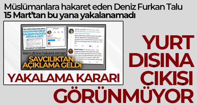 Müslümanlara hakaret eden Deniz Furkan Talu’nun yurt dışına çıkışı görünmüyor