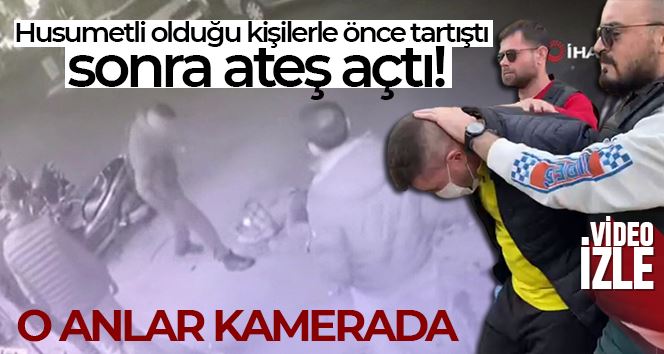 Husumetli olduğu kişilerle önce tartıştı sonra silahla ateş açtı: O anlar kamerada