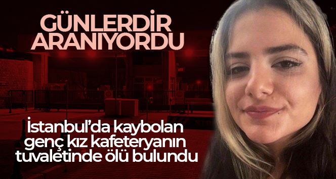   İstanbul’da kaybolan genç kız kafeteryanın tuvaletinde ölü bulundu