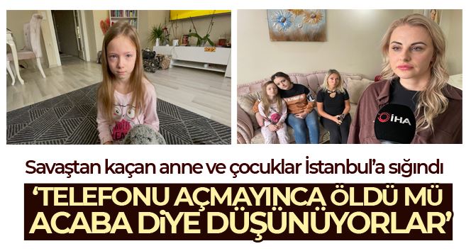 Ukrayna’daki savaştan kaçan anne ve çocuklar İstanbul’daki arkadaşına sığındı