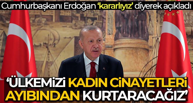 Cumhurbaşkanı Erdoğan: “Ülkemizi kadına şiddet ve kadın cinayeti ayıbından kurtarmakta kararlıyız”