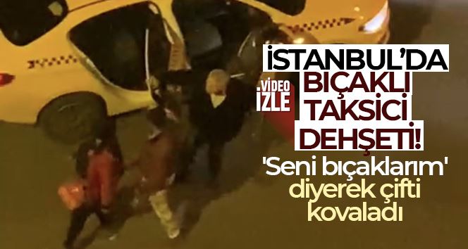 İstanbul’da bıçaklı taksici dehşeti: “Seni bıçaklarım” diyerek çifti kovaladı