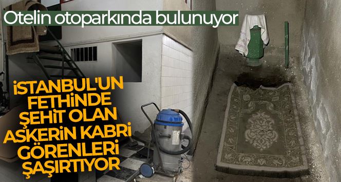 Otelin otoparkında bulunan İstanbul’un fethinde şehit olan askerin kabri görenleri şaşırtıyor