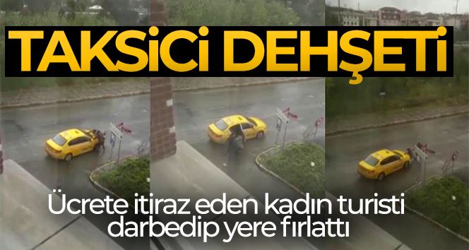 Ataşehir’de taksici dehşeti: Ücrete itiraz eden kadın turisti darbedip yere fırlattı