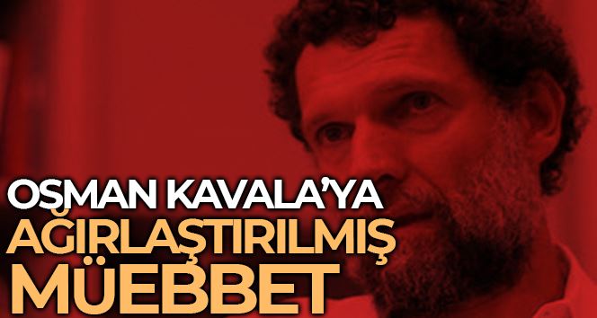 Osman Kavala’ya ağırlaştırılmış müebbet hapis cezası