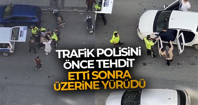 Esenyurt’ta trafik polisini önce tehdit etti sonra üzerine yürüdü