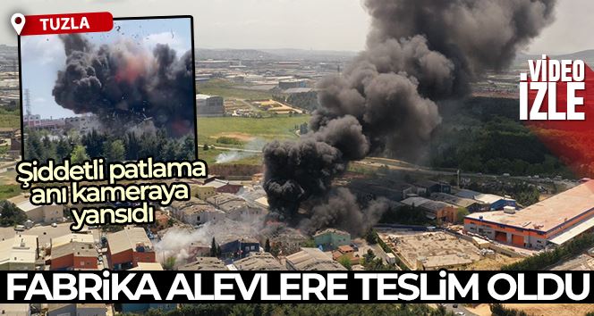 Tuzla’da fabrikada şiddetli patlama: fabrika alevlere teslim oldu