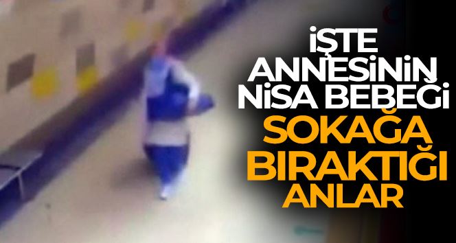 Annesinin Nisa Mihriban bebeği sokağa bıraktığı anlar kamerada