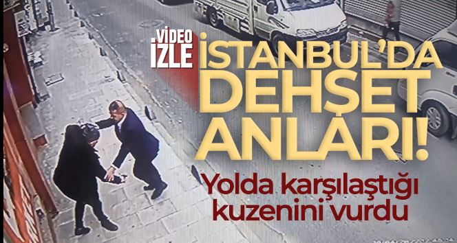 İstanbul’da dehşet anları kamerada: Yolda karşılaştığı kuzenini vurdu
