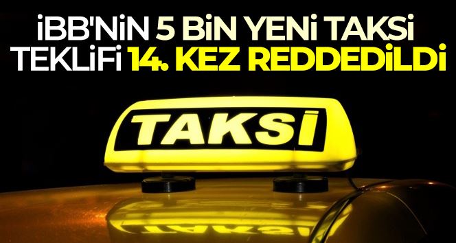 İBB’nin 5 bin yeni taksi teklifi 14. kez reddedildi