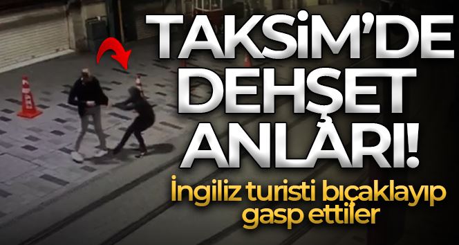 Taksim’de dehşet anları kamerada: İngiliz turisti bıçaklayıp gasp ettiler