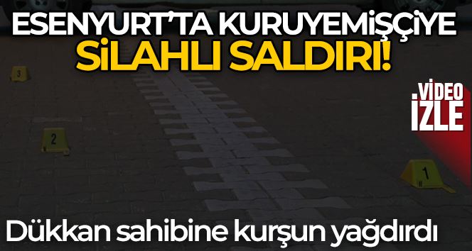 Esenyurt’ta kuruyemişçiye silahlı saldırı