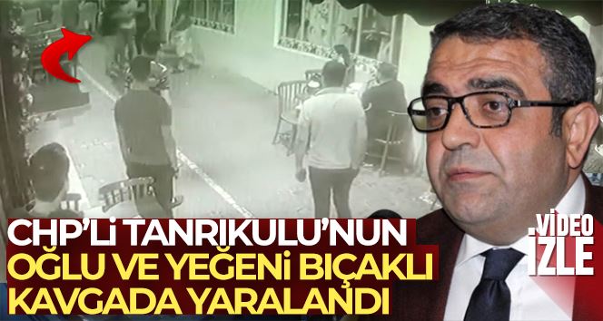 CHP’li Sezgin Tanrıkulu’nun oğlu ve yeğeninin yaralandığı bıçaklı kavga kamerada