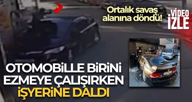 İstanbul’da dehşet anları kamerada: Otomobille birini ezmeye çalışırken işyerine daldı