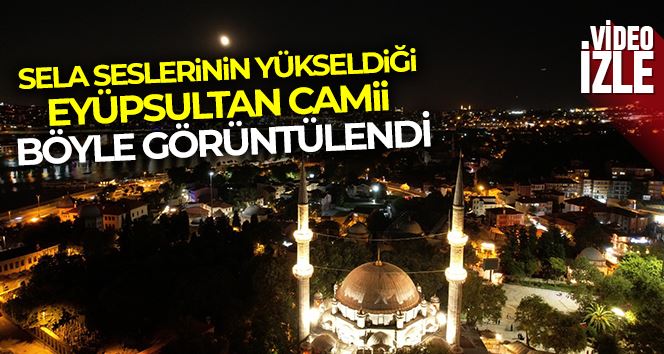 Sela seslerinin yükseldiği Eyüpsultan Camii böyle görüntülendi