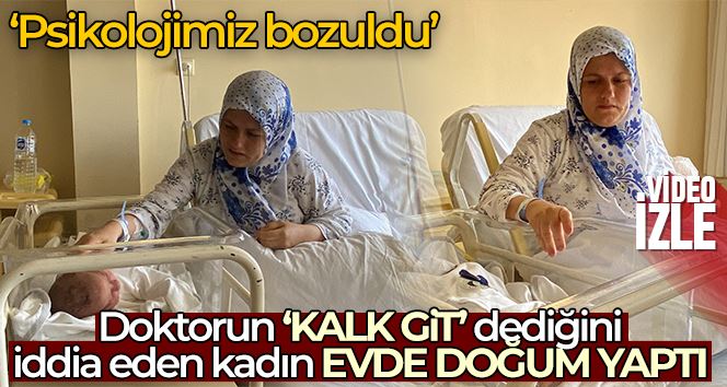 Doktorun “kalk git” dediğini iddia eden hamile kadın evde doğum yaptı