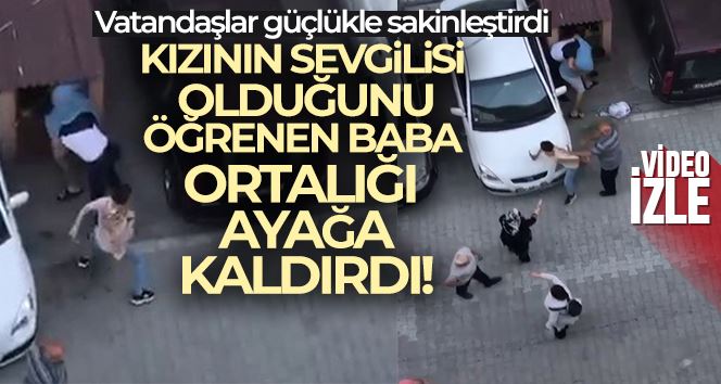 Kızının sevgilisi olduğunu öğrendi, mahalleyi birbirine kattı