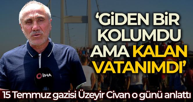 15 Temmuz gazisi Üzeyir Civan: “Giden bir kolumdu ama kalan vatanımdı”