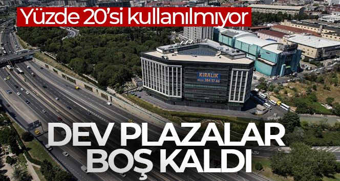 Dev plazalar boş kaldı, yüzde 20’si kullanılmıyor