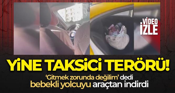 Uzun mesafeyi beğenmeyip bebekli anneyi taksiden indirdi