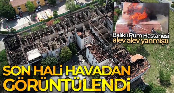 Balıklı Rum Hastanesi’ndeki son durum havadan görüntülendi