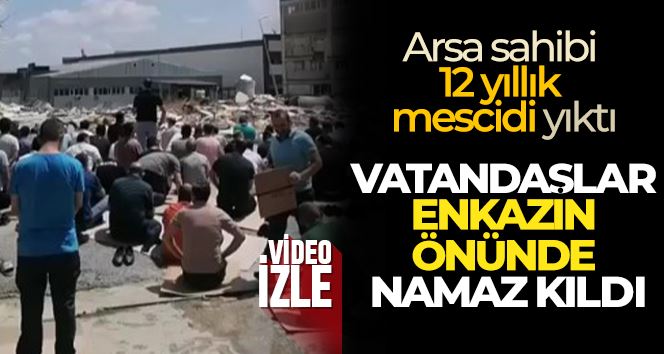 Arsa sahibi 12 yıllık mescidi yıktı, vatandaşlar enkazın önünde namaz kıldı