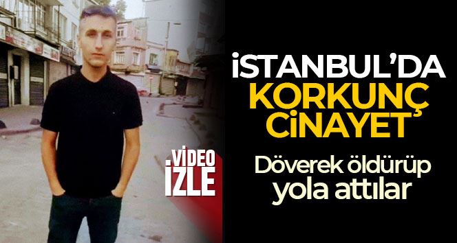 İstanbul’da korkunç cinayet: Döverek öldürüp yola attılar