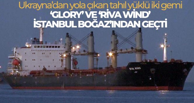 Ukrayna’dan yola çıkan tahıl yüklü iki gemi ‘Glory’ ve ‘Riva Wind’ İstanbul Boğaz’ından geçti