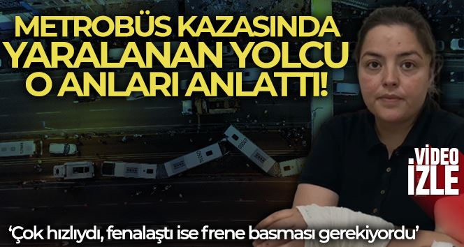 Avcılar’daki metrobüs kazasında yaralanan yolcu dehşet anlarını anlattı