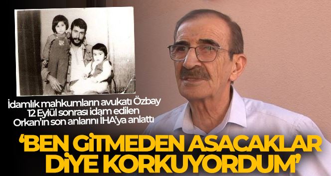 İdamlık mahkumların avukatı Özbay, 12 Eylül sonrası idam edilen Orkan