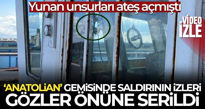 Yunan unsurlarının ateş açtığı ’Anatolian’ gemisinde saldırının izleri gözler önüne serildi