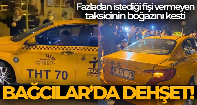 Bağcılar’da taksiciye saldırı: Fazladan istediği fişi vermeyen taksicinin boğazını kesti