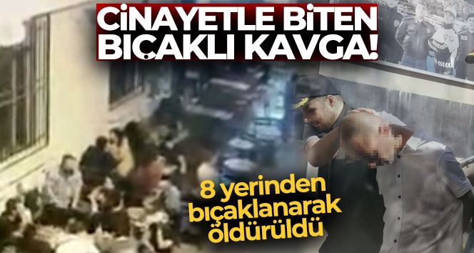 İstanbul’da cinayetle biten bıçaklı kavga kamerada: 8 yerinden bıçaklanarak öldürüldü