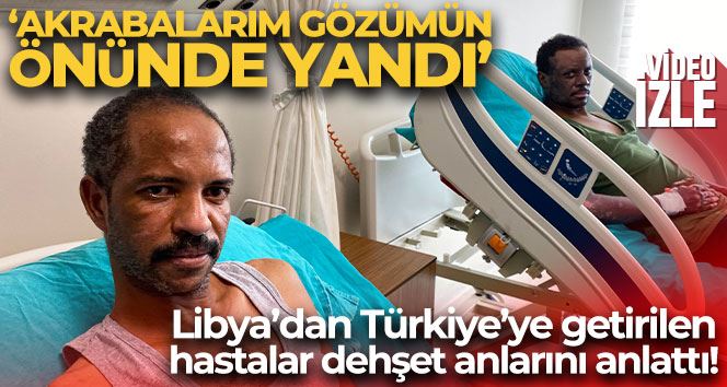 Libya’dan Türkiye’ye getirilen hastalar dehşet anlarını anlattı: 