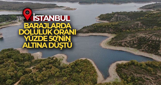 İstanbul’un barajlarında doluluk oranı yüzde 50’nin altına düştü